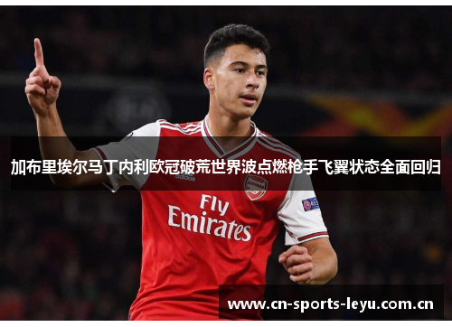 加布里埃尔马丁内利欧冠破荒世界波点燃枪手飞翼状态全面回归 加布里埃尔马丁内利欧冠破荒世界波点燃枪手飞翼状态全面回归