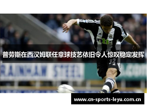 普劳斯在西汉姆联任意球技艺依旧令人惊叹稳定发挥 普劳斯在西汉姆联任意球技艺依旧令人惊叹稳定发挥
